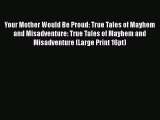 [PDF Download] Your Mother Would Be Proud: True Tales of Mayhem and Misadventure: True Tales