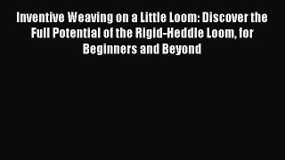 [PDF Download] Inventive Weaving on a Little Loom: Discover the Full Potential of the Rigid-Heddle