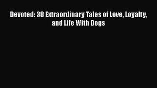 [PDF Download] Devoted: 38 Extraordinary Tales of Love Loyalty and Life With Dogs [Read] Online