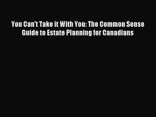 [PDF Download] You Can't Take it With You: The Common Sense Guide to Estate Planning for Canadians