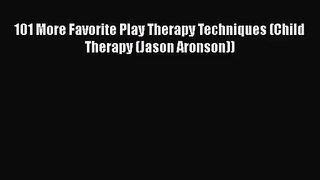 [PDF Download] 101 More Favorite Play Therapy Techniques (Child Therapy (Jason Aronson)) [Read]