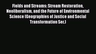 Download Fields and Streams: Stream Restoration Neoliberalism and the Future of Environmental