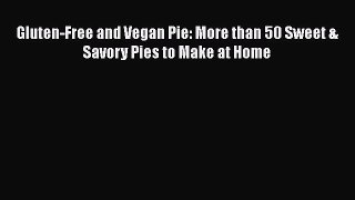 Read Gluten-Free and Vegan Pie: More than 50 Sweet & Savory Pies to Make at Home PDF Online