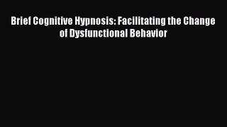 PDF Download Brief Cognitive Hypnosis: Facilitating the Change of Dysfunctional Behavior Download
