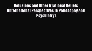 PDF Download Delusions and Other Irrational Beliefs (International Perspectives in Philosophy