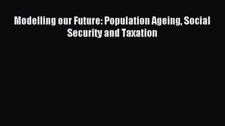 [PDF Download] Modelling our Future: Population Ageing Social Security and Taxation [Read]