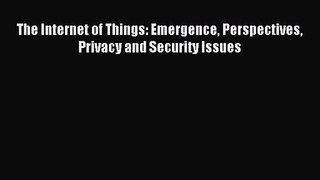 [PDF Download] The Internet of Things: Emergence Perspectives Privacy and Security Issues [PDF]