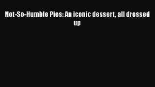 Download Not-So-Humble Pies: An iconic dessert all dressed up Ebook Free