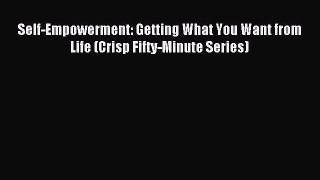 [PDF Download] Self-Empowerment: Getting What You Want from Life (Crisp Fifty-Minute Series)