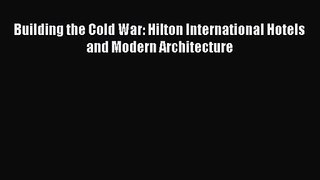[PDF Download] Building the Cold War: Hilton International Hotels and Modern Architecture [Download]