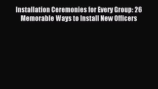[PDF Download] Installation Ceremonies for Every Group: 26 Memorable Ways to Install New Officers