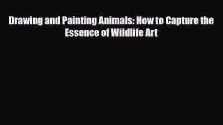 [PDF Download] Drawing and Painting Animals: How to Capture the Essence of Wildlife Art [Download]