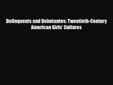 [PDF Download] Delinquents and Debutantes: Twentieth-Century American Girls' Cultures [PDF]