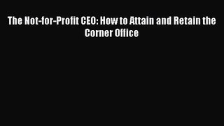 [PDF Download] The Not-for-Profit CEO: How to Attain and Retain the Corner Office [Read] Online