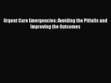 [PDF Download] Urgent Care Emergencies: Avoiding the Pitfalls and Improving the Outcomes [Read]