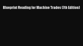[PDF Download] Blueprint Reading for Machine Trades (7th Edition) [PDF] Online