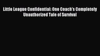 [PDF Download] Little League Confidential: One Coach's Completely Unauthorized Tale of Survival