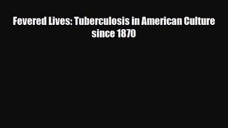 PDF Download Fevered Lives: Tuberculosis in American Culture since 1870 Read Online