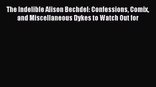 [PDF Download] The Indelible Alison Bechdel: Confessions Comix and Miscellaneous Dykes to Watch