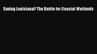 Download Saving Louisiana? The Battle for Coastal Wetlands PDF Free