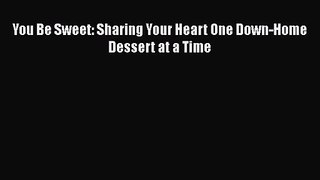 Read You Be Sweet: Sharing Your Heart One Down-Home Dessert at a Time PDF Free