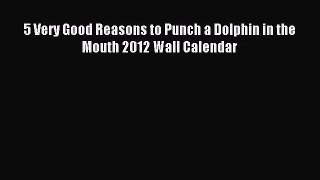 [PDF Download] 5 Very Good Reasons to Punch a Dolphin in the Mouth 2012 Wall Calendar [Read]