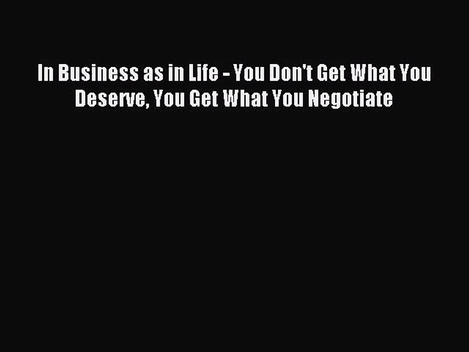[PDF Download] In Business as in Life - You Don't Get What You Deserve You Get What You Negotiate