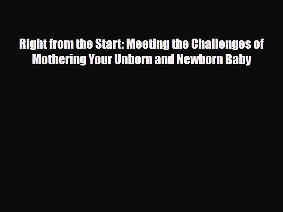 [PDF Download] Right from the Start: Meeting the Challenges of Mothering Your Unborn and Newborn