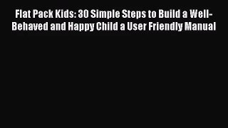 [PDF Download] Flat Pack Kids: 30 Simple Steps to Build a Well-Behaved and Happy Child a User
