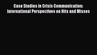 [PDF Download] Case Studies in Crisis Communication: International Perspectives on Hits and