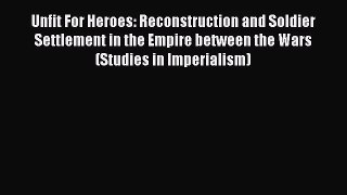 Read Unfit For Heroes: Reconstruction and Soldier Settlement in the Empire between the Wars