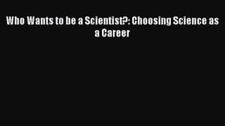 [PDF Download] Who Wants to be a Scientist?: Choosing Science as a Career [Download] Online