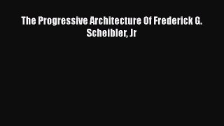 [PDF Download] The Progressive Architecture Of Frederick G. Scheibler Jr [Read] Online