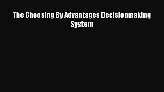 [PDF Download] The Choosing By Advantages Decisionmaking System [PDF] Full Ebook