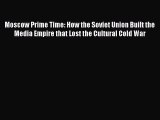 [PDF Download] Moscow Prime Time: How the Soviet Union Built the Media Empire that Lost the