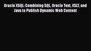 [PDF Download] Oracle XSQL: Combining SQL Oracle Text XSLT and Java to Publish Dynamic Web