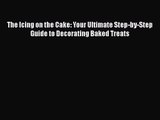 [PDF Download] The Icing on the Cake: Your Ultimate Step-by-Step Guide to Decorating Baked