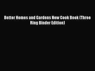 [PDF Download] Better Homes and Gardens New Cook Book (Three Ring Binder Edition) [PDF] Online