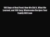 [PDF Download] 100 Days of Real Food: How We Did It What We Learned and 100 Easy Wholesome