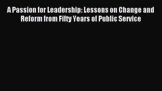 [PDF Download] A Passion for Leadership: Lessons on Change and Reform from Fifty Years of Public
