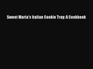 Download Sweet Maria's Italian Cookie Tray: A Cookbook PDF Free