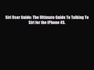 [PDF Download] Siri User Guide: The Ultimate Guide To Talking To Siri for the iPhone 4S. [Read]