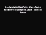 [PDF Download] Goodbye to the Flush Toilet: Water-Saving Alternatives to Cesspools Septic Tanks