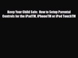 [PDF Download] Keep Your Child Safe:  How to Setup Parental Controls for the iPadTM iPhoneTM