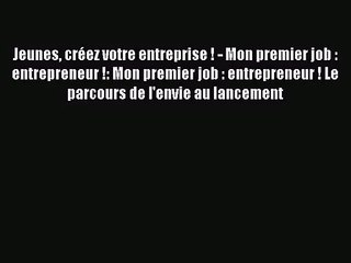 [PDF Télécharger] Jeunes créez votre entreprise ! - Mon premier job : entrepreneur !: Mon premier