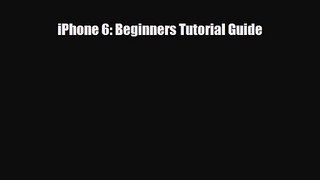 [PDF Download] iPhone 6: Beginners Tutorial Guide [Download] Full Ebook