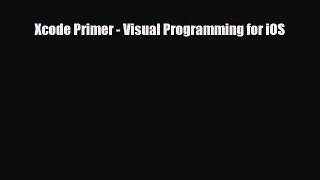 [PDF Download] Xcode Primer - Visual Programming for iOS [Read] Full Ebook