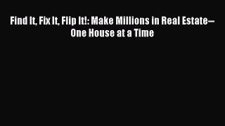 [PDF Download] Find It Fix It Flip It!: Make Millions in Real Estate--One House at a Time [Read]