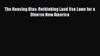[PDF Download] The Housing Bias: Rethinking Land Use Laws for a Diverse New America [Download]