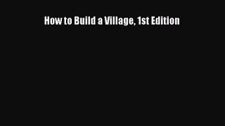 [PDF Download] How to Build a Village 1st Edition [Download] Full Ebook